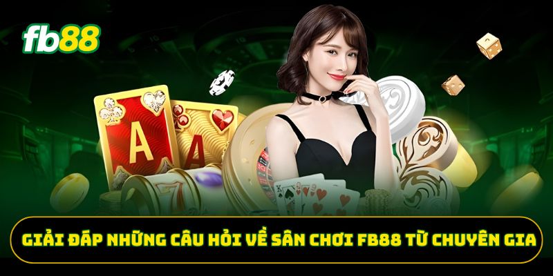 Giải đáp những câu hỏi về sân chơi FB88 từ chuyên gia 