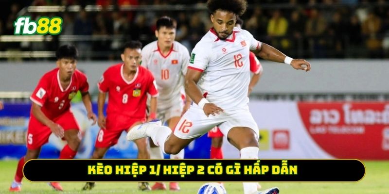 Kèo Hiệp 1/ Hiệp 2 có gì hấp dẫn?
