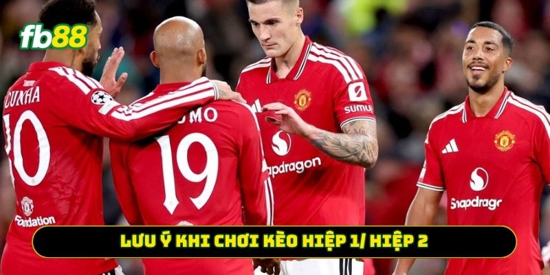 Lưu ý khi chơi Kèo Hiệp 1/ Hiệp 2