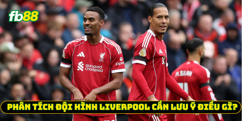 Phân tích đội hình Liverpool cần lưu ý điều gì?